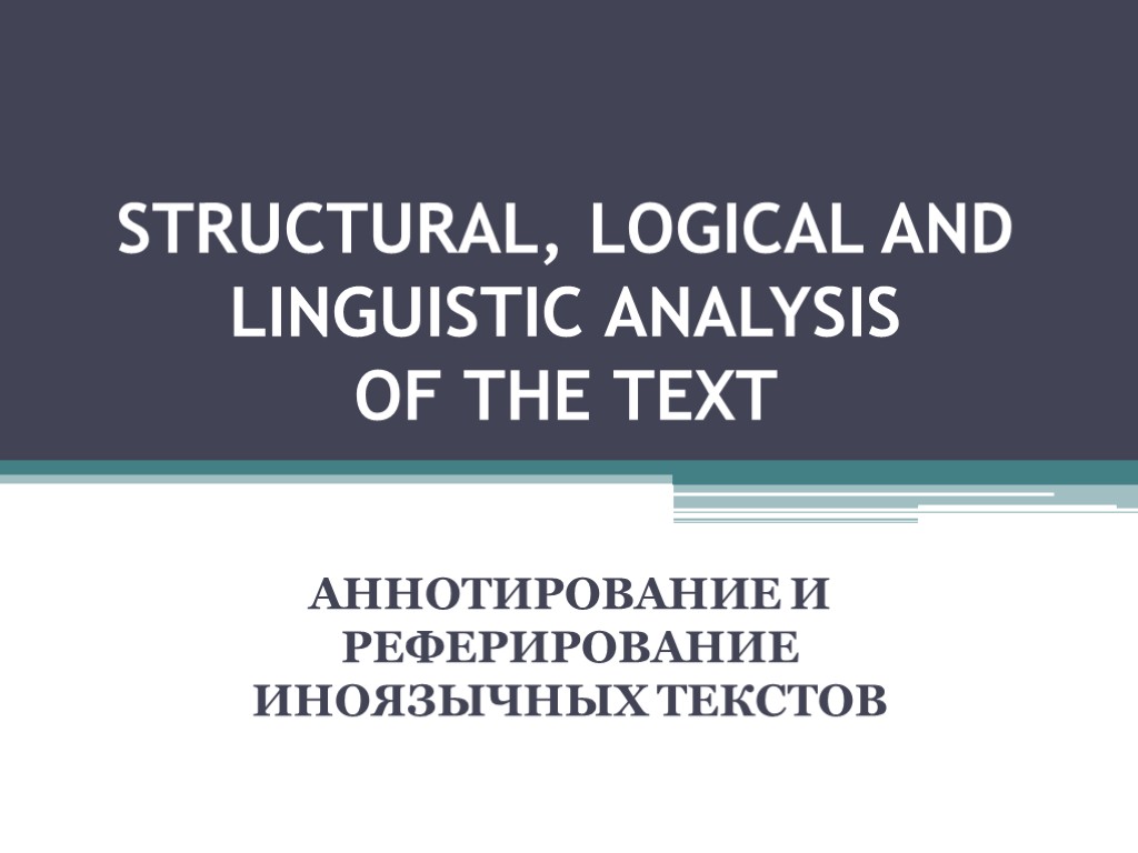 STRUCTURAL, LOGICAL AND LINGUISTIC ANALYSIS OF THE TEXT АННОТИРОВАНИЕ И РЕФЕРИРОВАНИЕ ИНОЯЗЫЧНЫХ ТЕКСТОВ